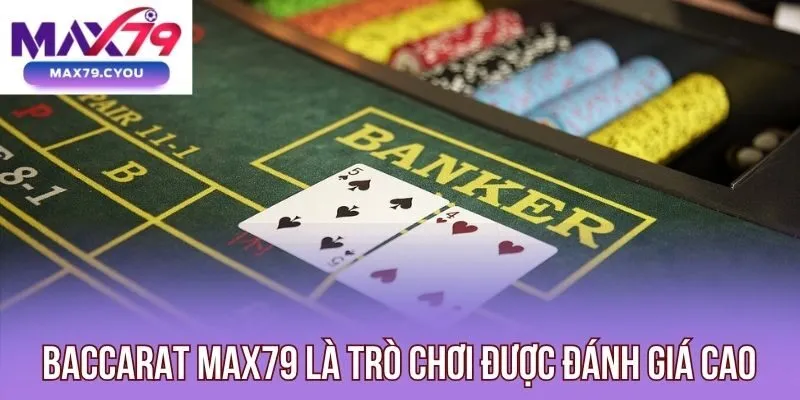 Baccarat Max79 là trò chơi được đánh giá cao