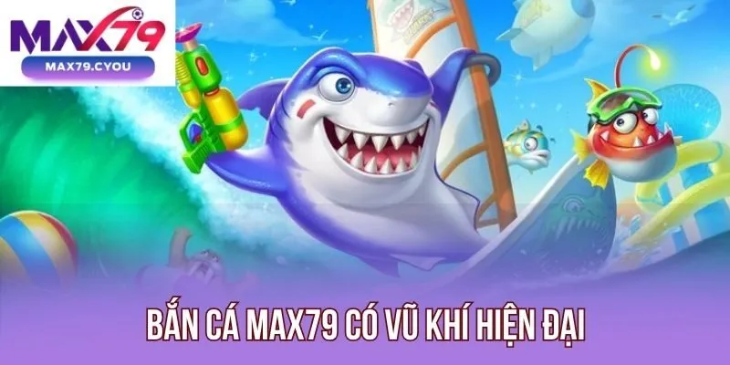Bắn cá Max79 có vũ khí hiện đại