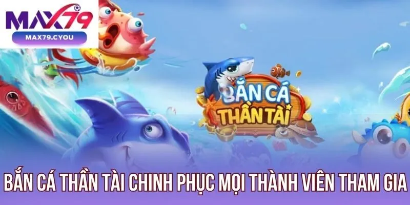 Bắn cá Thần Tài chinh phục mọi thành viên tham gia