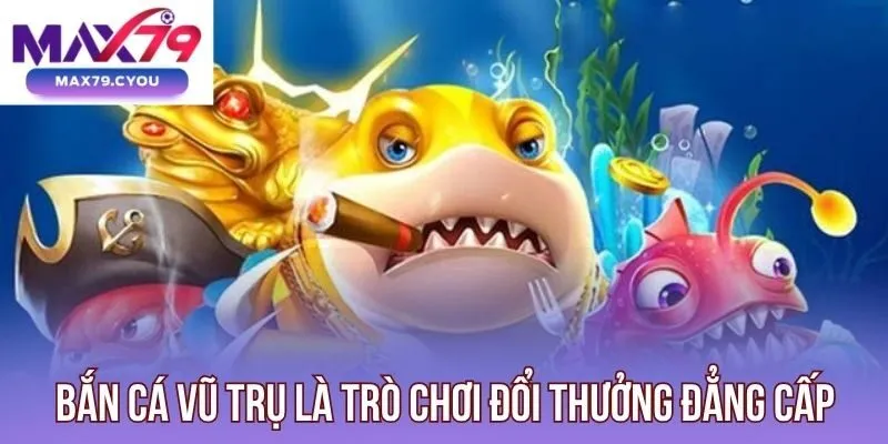 Bắn cá Vũ Trụ là trò chơi đổi thưởng đẳng cấp