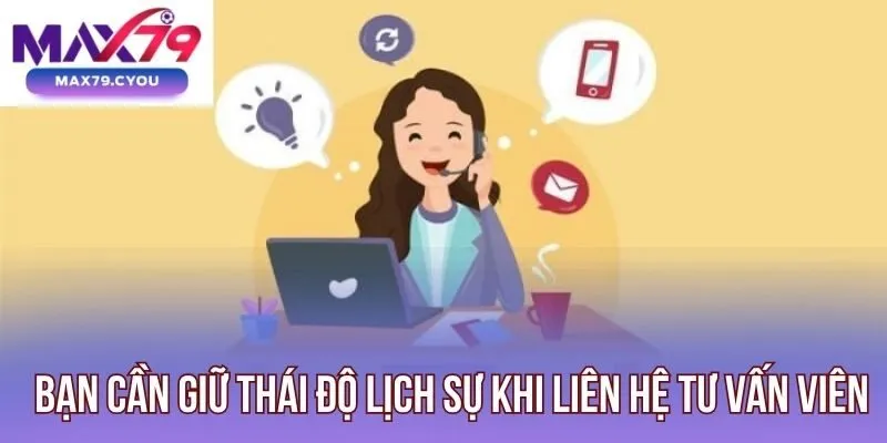 Bạn cần giữ thái độ lịch sự khi liên hệ tư vấn viên