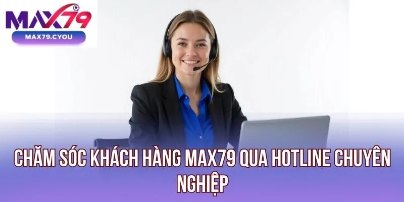 Chăm sóc khách hàng Max79 qua hotline chuyên nghiệp