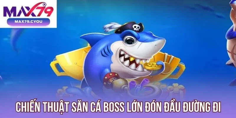 Chiến thuật săn cá boss lớn đón đầu đường đi