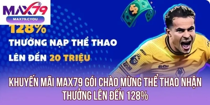 Khuyến mãi Max79 gói chào mừng thể thao nhận thưởng lên đến 128%
