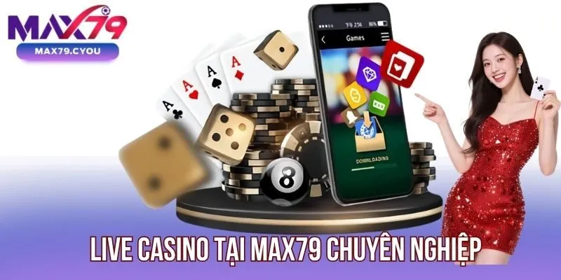 Live casino tại Max79 chuyên nghiệp