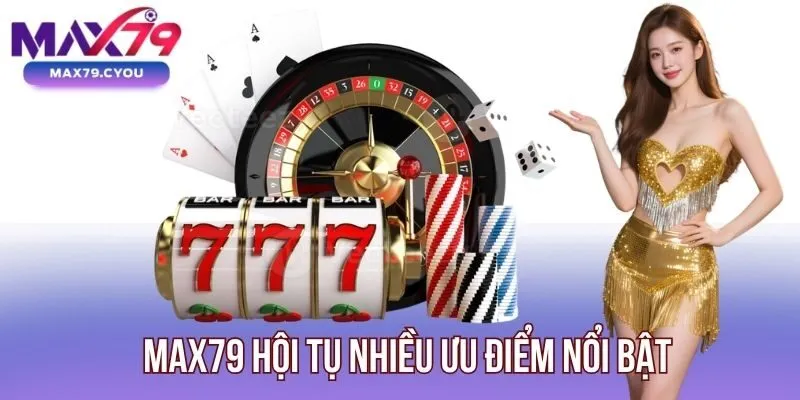 Max79 hội tụ nhiều ưu điểm nổi bật