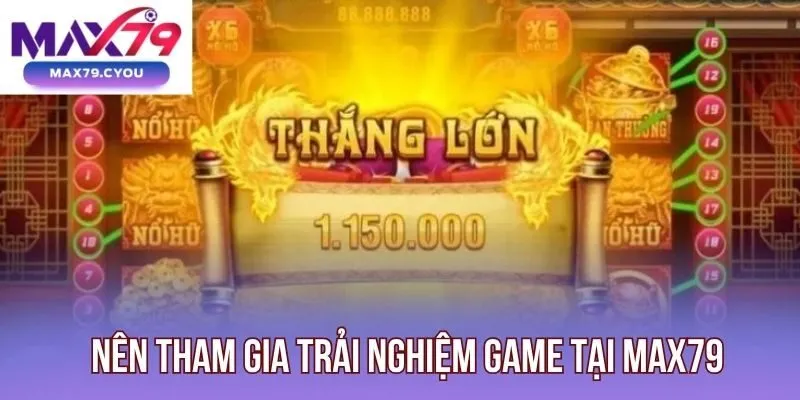 Nên tham gia trải nghiệm game tại Max79