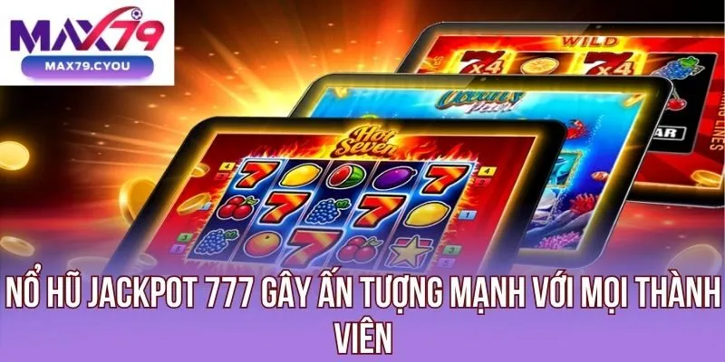 Nổ hũ Jackpot 777 gây ấn tượng mạnh với mọi thành viên