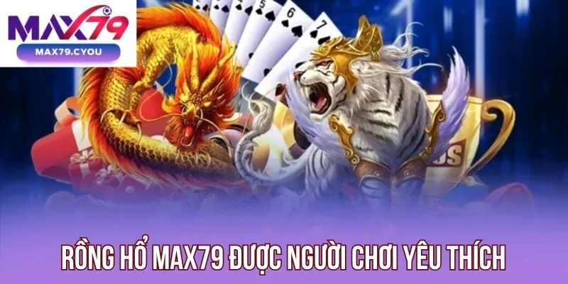 Rồng Hổ Max79 được người chơi yêu thích