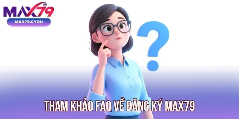 Tham khảo FAQ về đăng ký Max79