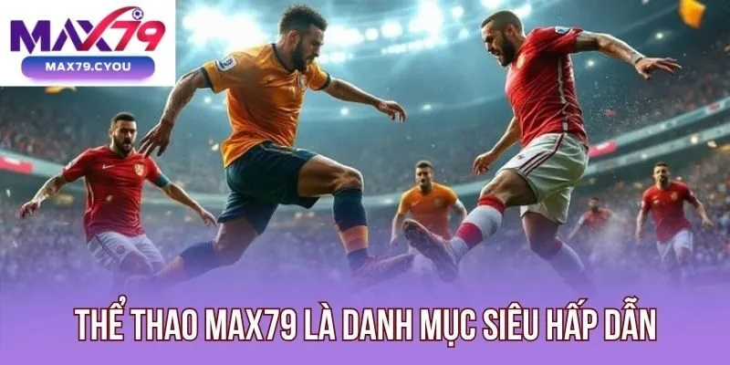 Thể thao Max79 là danh mục siêu hấp dẫn