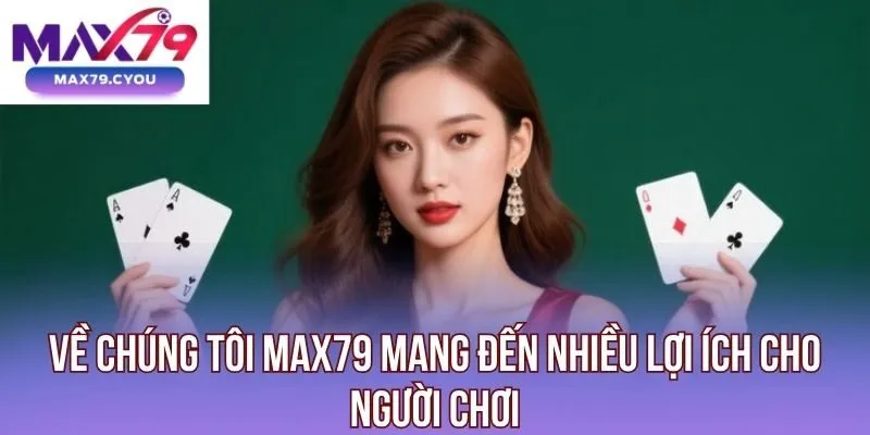 Về chúng tôi Max79 mang đến nhiều lợi ích cho người chơi